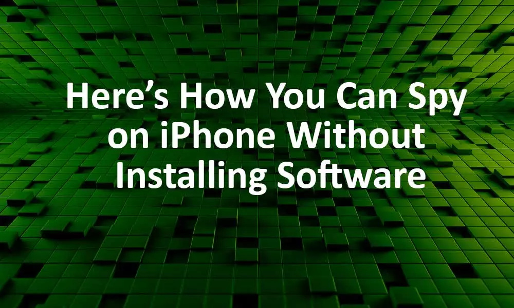 Here’s How You Can Spy on iPhone Without Installing Software?