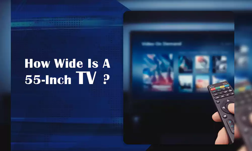 How Wide Is A 55-Inch TV? Size of 55 Inch TV Explained!