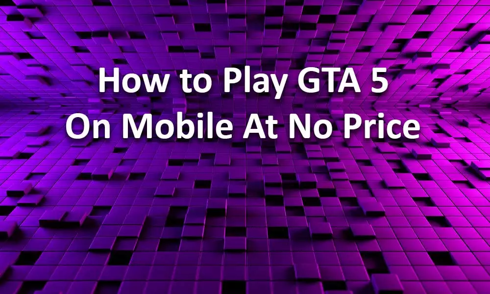 How to Play GTA 5 on Mobile at No Price?