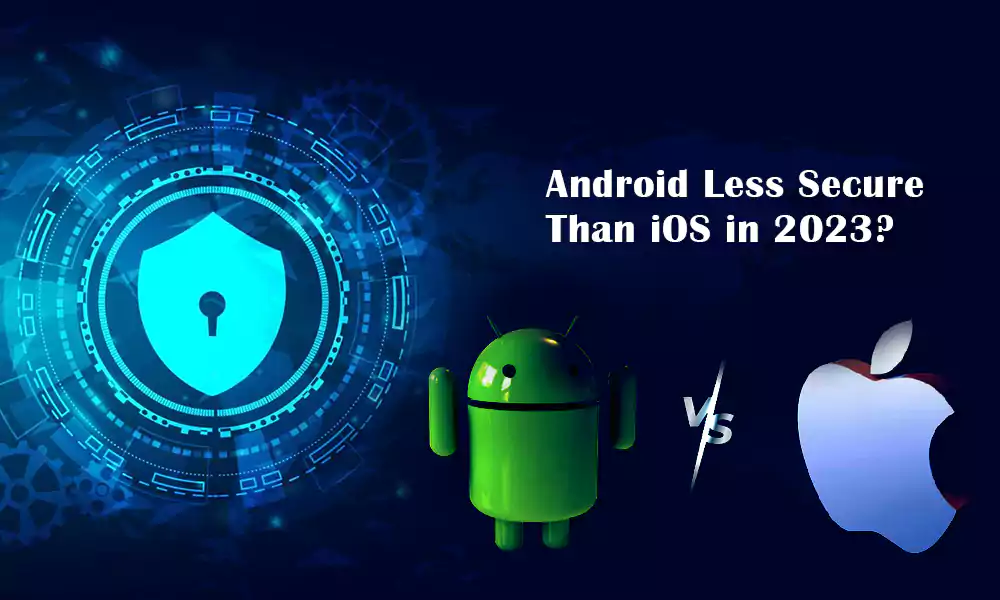 Is Android Less Secure Than iOS in 2023?