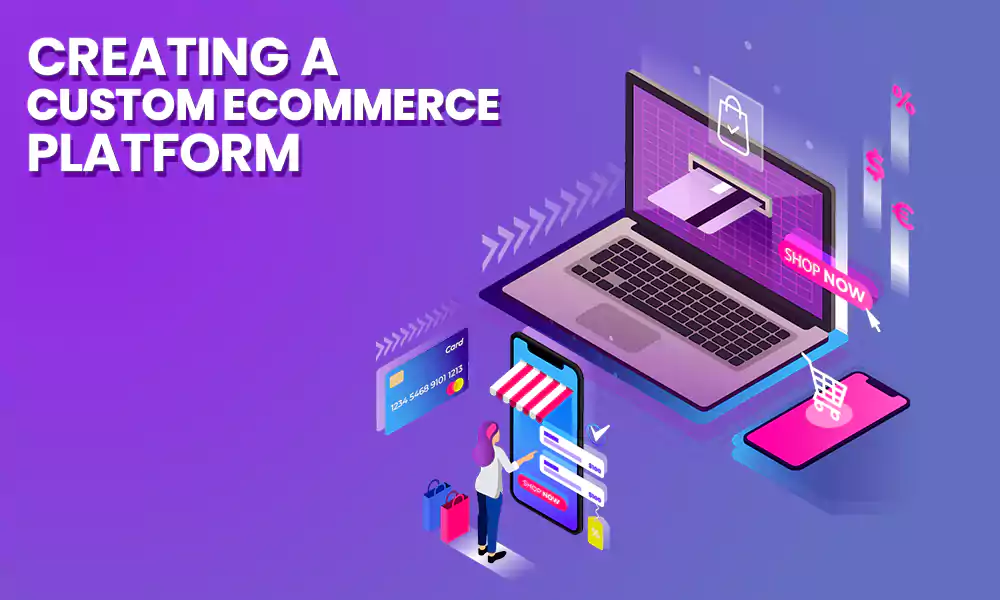 Top Benefits of Creating a Custom eCommerce Platform for Your Business