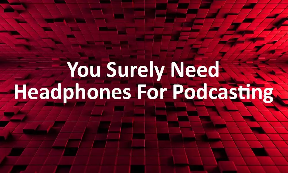 You Surely Need Headphones For Podcasting