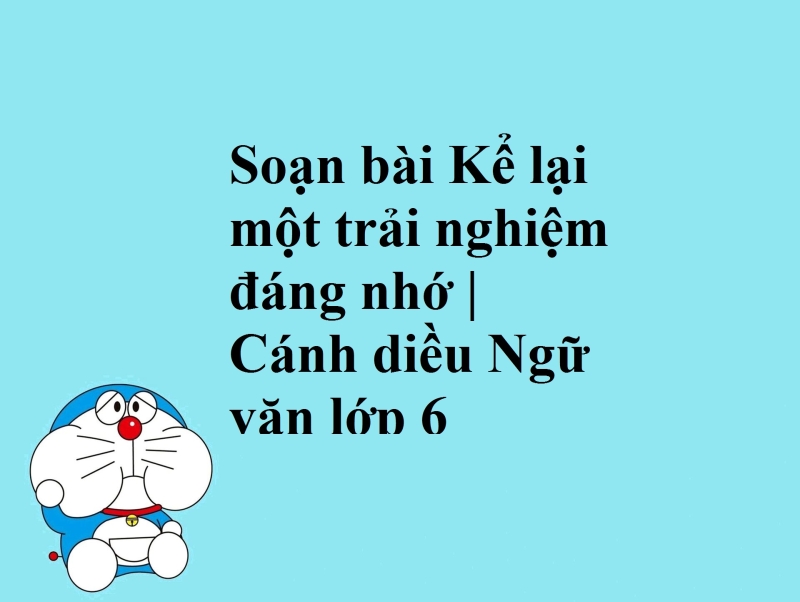 Soạn bài Kể lại một trải nghiệm đáng nhớ (Cánh Diều)