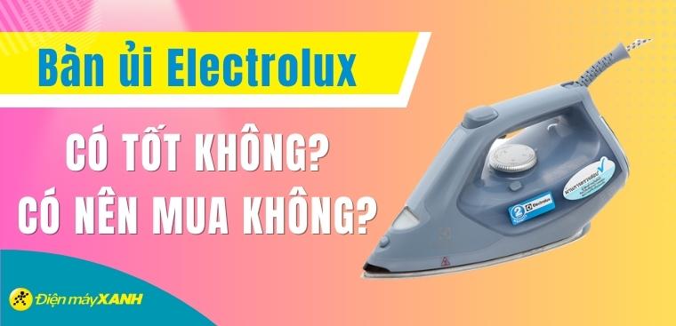 Bàn ủi Electrolux có tốt không? Có nên mua không?