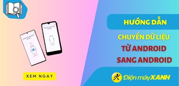 Cách chuyển dữ liệu từ Android sang Android dễ hiểu, nhanh chóng