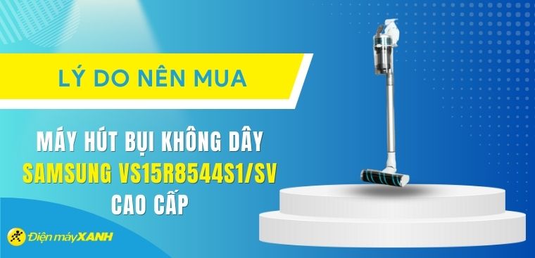 Có nên mua máy hút bụi không dây Samsung VS15R8544S1/SV? 6 lý do nên mua