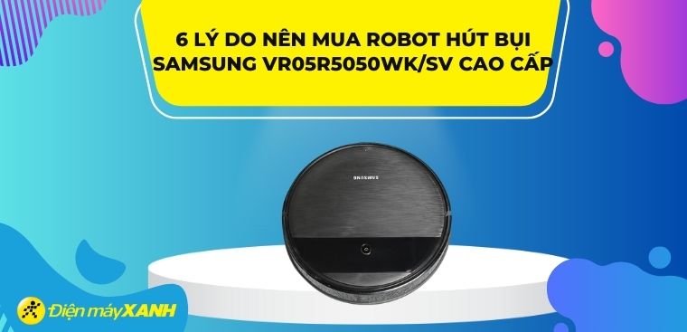 Có nên mua robot hút bụi Samsung VR05R5050WK/SV không? 6 lý do nên mua