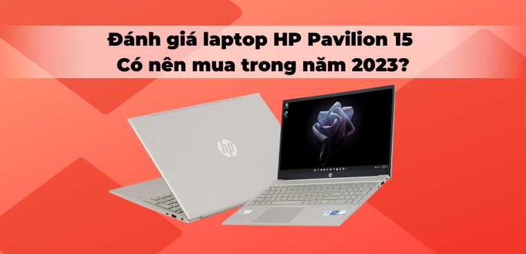 Đánh giá laptop HP Pavilion 15: Có nên mua trong năm 2023?