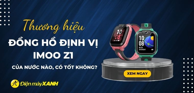 Đồng hồ định vị IMOO Z1 của nước nào? Có tốt không? Có nên mua không?