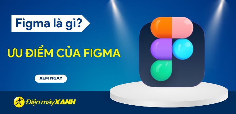 Figma là gì? Ưu điểm của Figma trong thiết kế