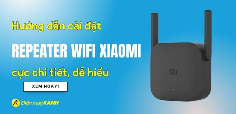 Hướng dẫn cài đặt Repeater Wifi Xiaomi cực chi tiết, dễ hiểu