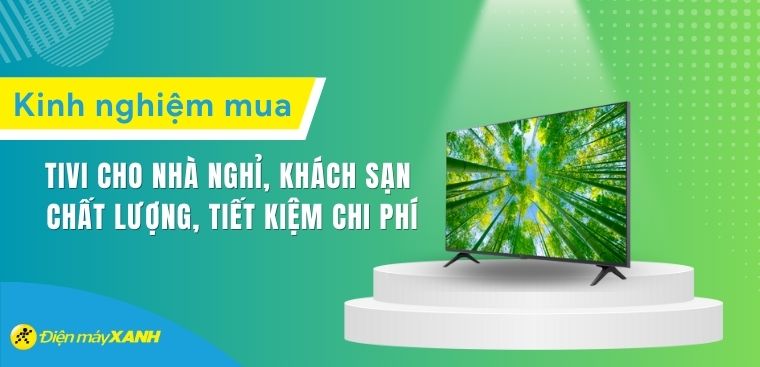 Kinh nghiệm chọn mua tivi cho nhà nghỉ, khách sạn chất lượng, tiết kiệm chi phí