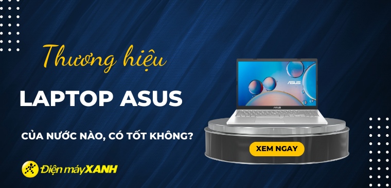 Laptop ASUS của nước nào? Có tốt không? Có nên mua laptop ASUS?