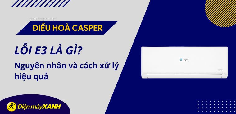 Lỗi E3 điều hoà Casper là gì? Nguyên nhân và cách xử lý hiệu quả