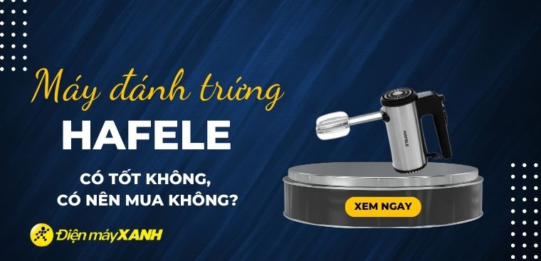 Máy đánh trứng Hafele có tốt không? Có nên mua không?