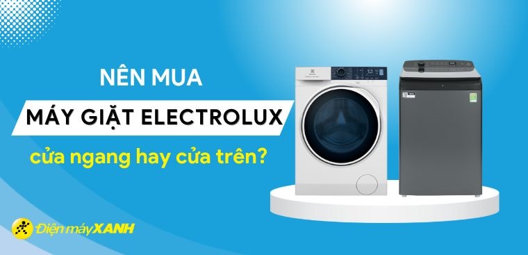 Nên mua máy giặt Electrolux cửa ngang hay cửa trên?