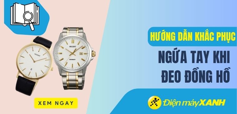 Nguyên nhân đeo đồng hồ bị ngứa: 6 cách khắc phục tình trạng ngứa tay hiệu quả