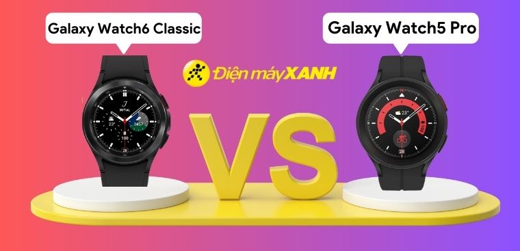 So sánh Samsung Galaxy Watch 6 Classic và Galaxy Watch5 Pro