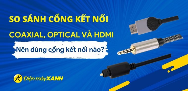 So sánh cổng kết nối Coaxial, Optical và HDMI. Nên dùng cổng kết nối nào?
