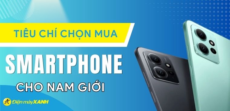 Tiêu chí chọn mua điện thoại cho nam giới  – Hãng nào thì phù hợp?