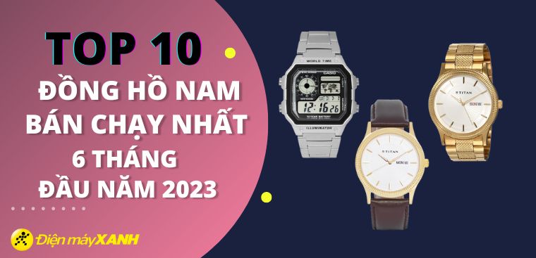 Top 10 đồng hồ nam bán chạy nhất 6 tháng đầu năm 2023 tại Điện máy XANH