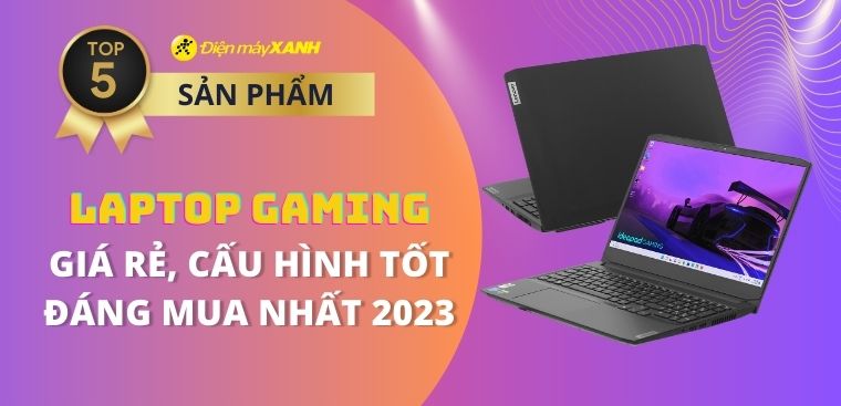 Top 5 laptop gaming giá rẻ cấu hình tốt, đáng mua nhất 2023 tại Điện máy XANH