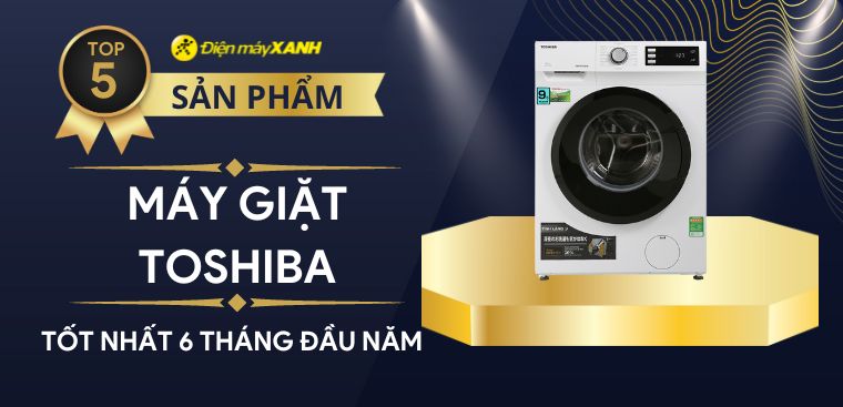 Top 5 máy giặt Toshiba bán chạy nhất 6 tháng đầu năm 2023 tại Điện máy XANH