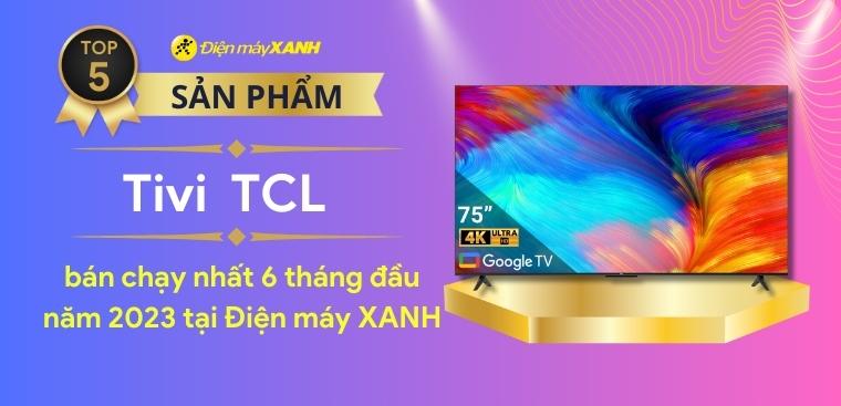 Top 5 tivi TCL bán chạy nhất 6 tháng đầu năm 2023 tại Điện máy XANH