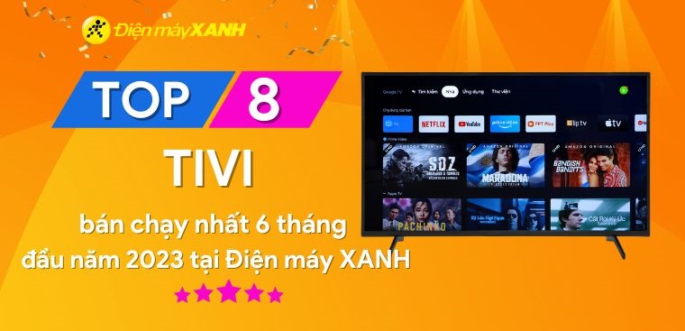 Top 8 tivi bán chạy nhất 6 tháng đầu năm 2023 tại Điện máy XANH