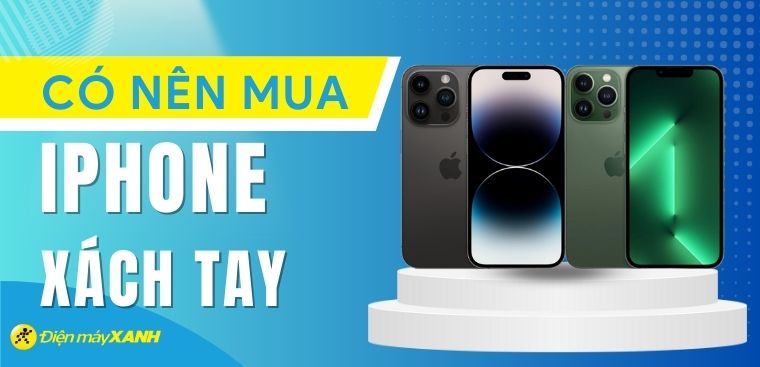 iPhone xách tay là gì? Có nên mua iPhone xách tay để dùng hay không?