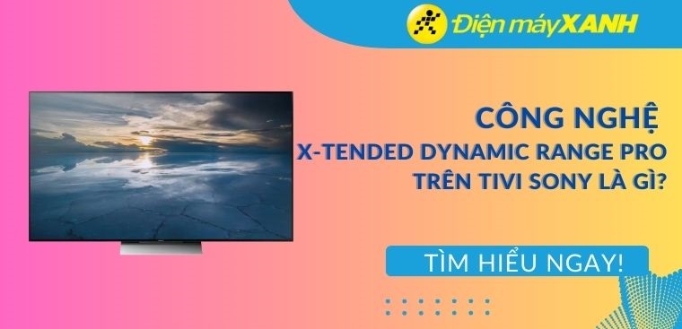 Công nghệ X-tended Dynamic Range PRO trên tivi Sony là gì?