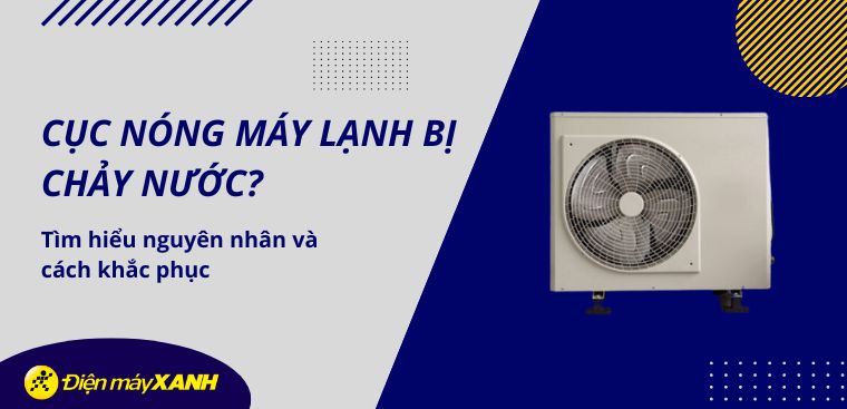 Cục nóng máy lạnh bị chảy nước? Tìm hiểu nguyên nhân và cách khắc phục