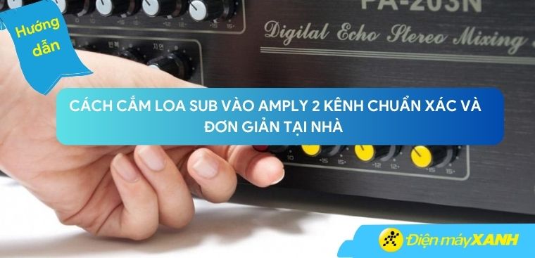 Hướng dẫn cách cắm loa sub vào amply 2 kênh chuẩn xác và đơn giản tại nhà