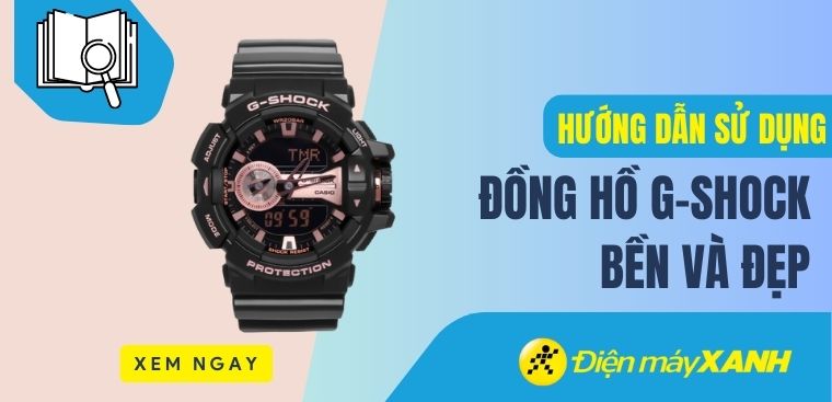 Hướng dẫn cách sử dụng đồng hồ G-Shock giúp luôn bền và đẹp