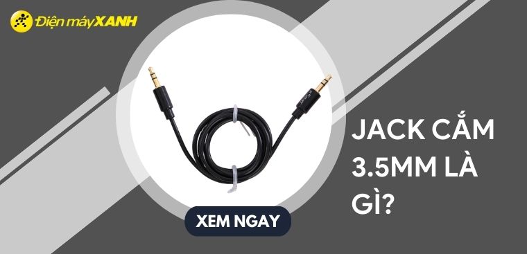 Jack cắm 3.5mm là gì? Phân biệt các loại jack cắm 3.5mm