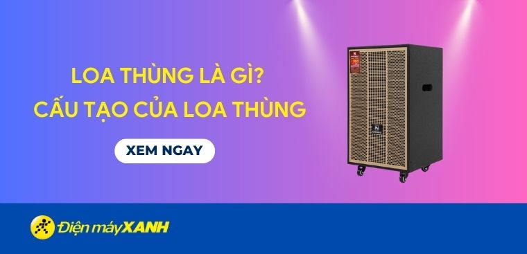 Loa thùng là gì? Cấu tạo của loa thùng