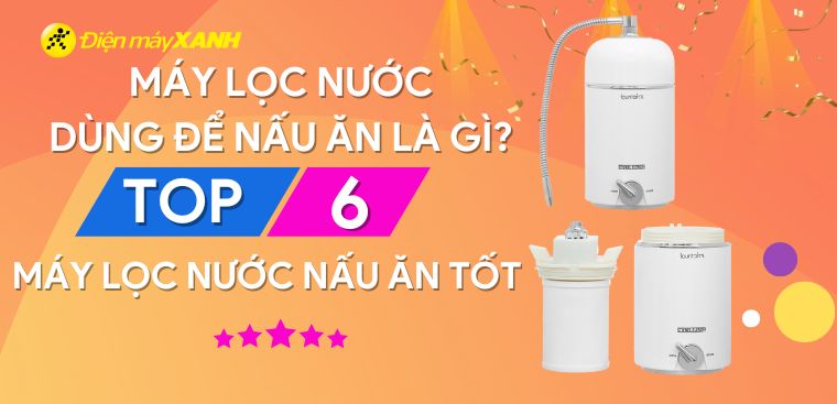 Máy lọc nước dùng để nấu ăn là gì? Gợi ý 6 máy lọc nước nấu ăn tốt