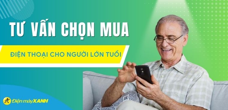 Những tiêu chí cần quan tâm khi chọn điện thoại cho người lớn tuổi