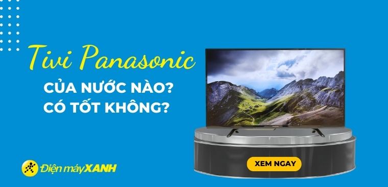 Tivi Panasonic của nước nào? Có tốt không?