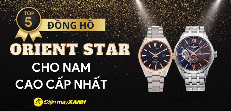 Top 5 đồng hồ ORIENT STAR cho nam cao cấp nhất tại Điện máy XANH