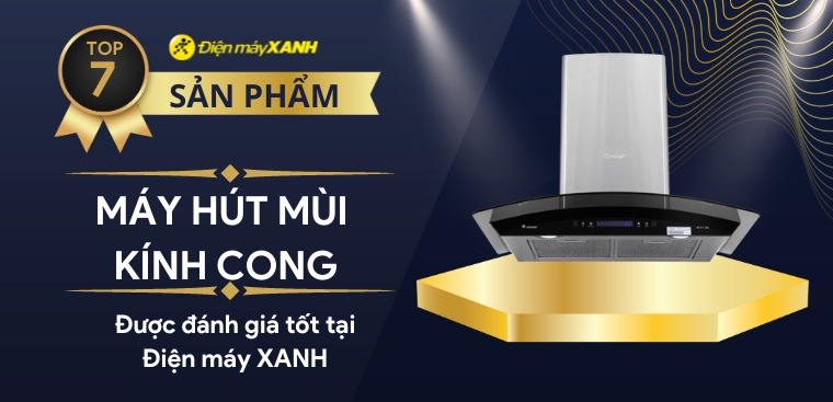 Top 7 máy hút mùi kính cong được đánh giá tốt nhất tại Điện máy XANH