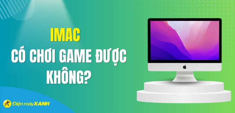 iMac có chơi game được không? Có nên mua iMac để chơi game?