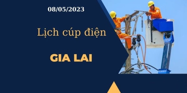 Cập nhật Lịch cúp điện hôm nay ngày 08/05/2023 tại Gia Lai