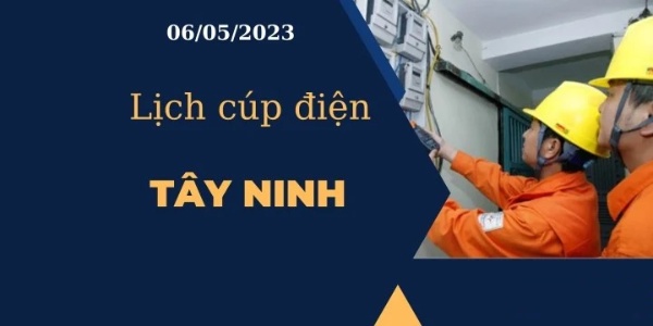 Cập nhật Lịch cúp điện hôm nay ngày 06/05/2023 tại Tây Ninh