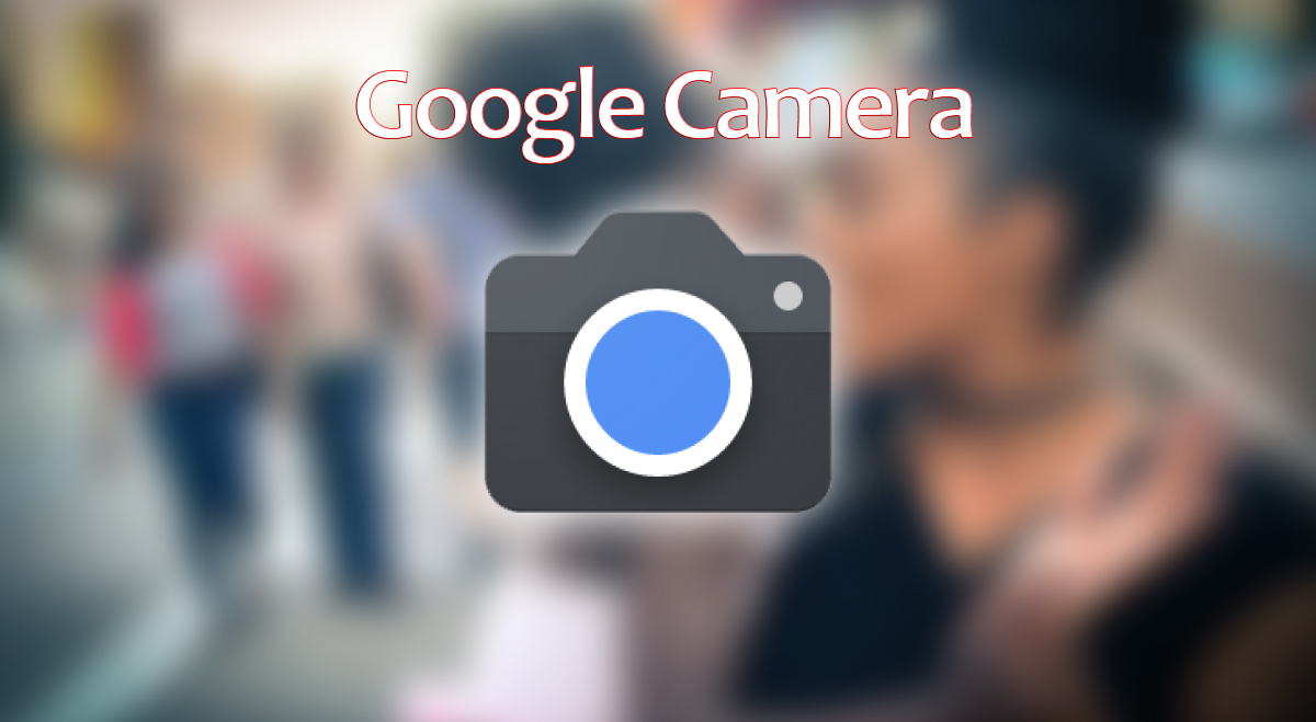 Cách tải, cài đặt Google Camera APK cho các tất cả điện thoại