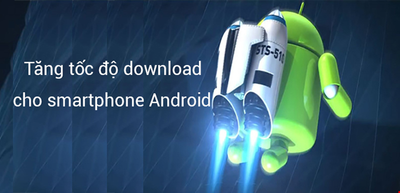 Cách tăng tốc độ download cho smartphone Android