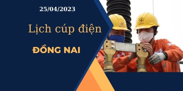 Cập nhật Lịch cúp điện hôm nay ngày 25/04/2023 tại Đồng Nai