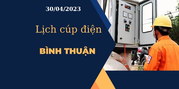 Cập nhật Lịch cúp điện hôm nay ngày 30/04/2023 tại Bình Thuận