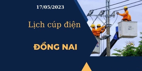 Lịch cúp điện hôm nay tại Đồng Nai ngày 17/05/2023 cập nhật mới nhất