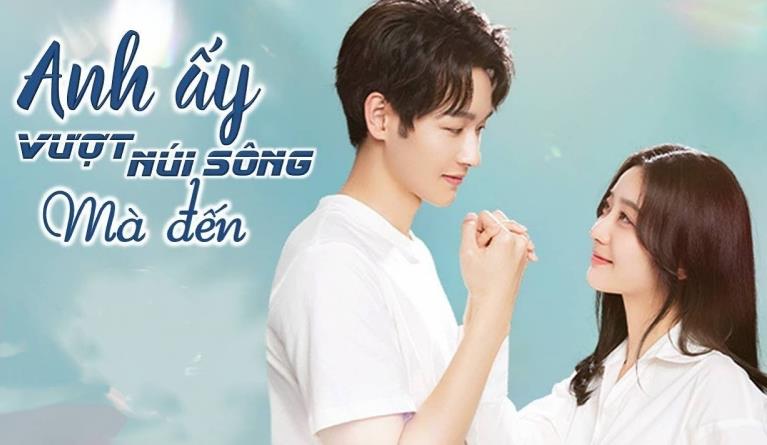 Xem Phim Anh Ấy Vượt Núi Sông Mà Đến (Trọn Bộ 20/20 Tập Full Thuyết minh)